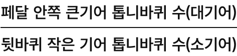 수식: 페달 안쪽 큰기어 톱니바퀴 수(대기어)/뒷바퀴 작은 기어 톱니바퀴 수(소기어)